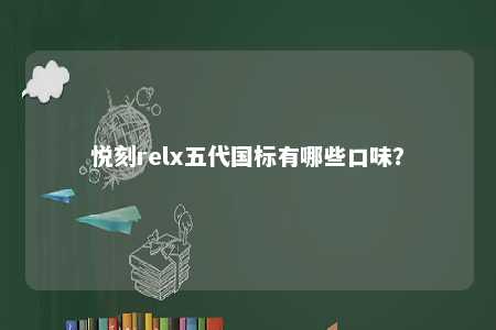 悦刻relx五代国标有哪些口味
？ 